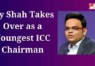 Jay Shah Takes Over as a Youngest ICC Chairman